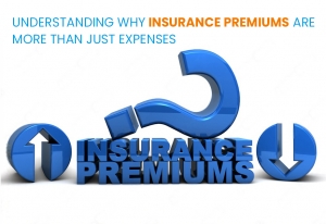 UNDERSTANDING WHY INSURANCE PREMIUMS ARE MORE THAN JUST EXPENSES